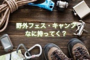 海外の野外フェスで大活躍したおすすめの持ち物7選！さらに初心者に贈るアウトドア必須アイテム14選もご紹介